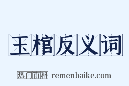 玉棺反义词是什么意思的图片